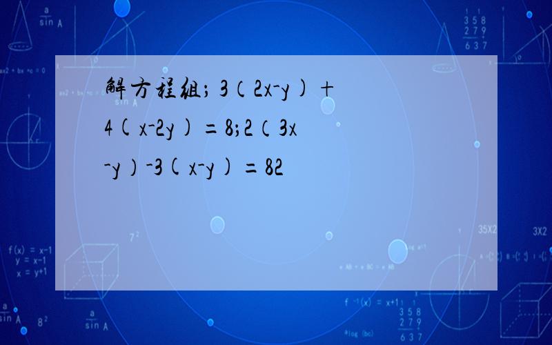 解方程组； 3（2x-y)+4(x-2y)=8；2（3x-y）-3(x-y)=82