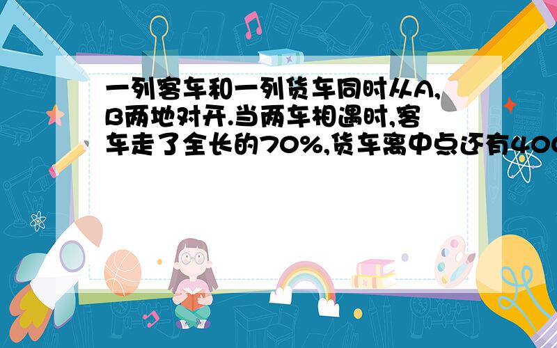 一列客车和一列货车同时从A,B两地对开.当两车相遇时,客车走了全长的70%,货车离中点还有400千米.A,B两地相距多少