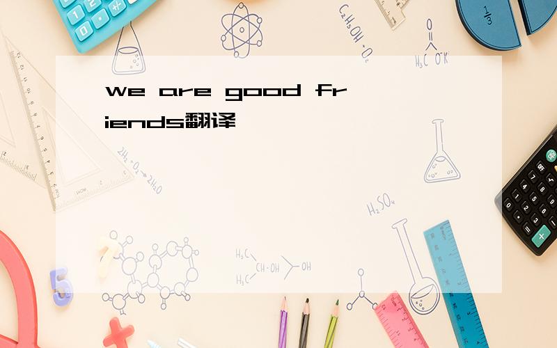 we are good friends翻译