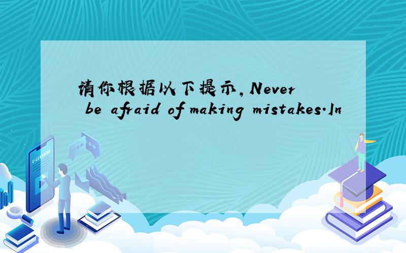 ‍‍请你根据以下提示,Never be afraid of making mistakes.In