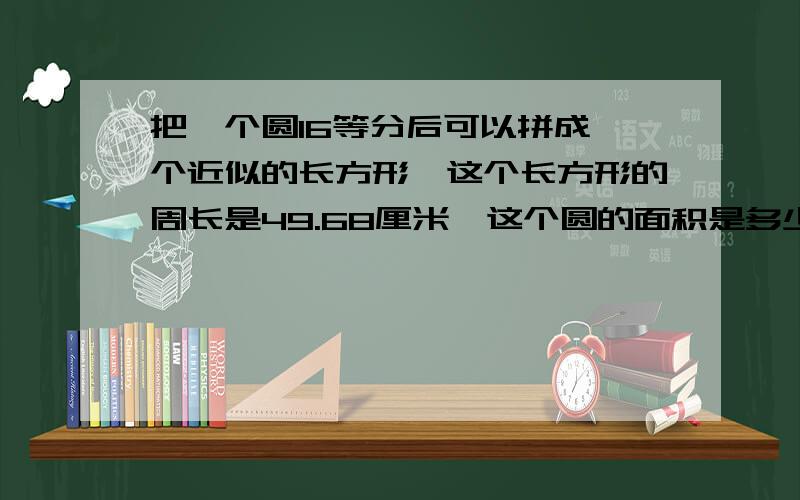 把一个圆16等分后可以拼成一个近似的长方形,这个长方形的周长是49.68厘米,这个圆的面积是多少平方厘米?