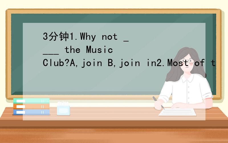 3分钟1.Why not ____ the Music Club?A,join B,join in2.Most of t