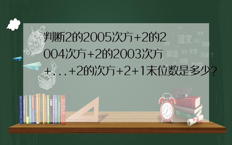 判断2的2005次方+2的2004次方+2的2003次方+...+2的次方+2+1末位数是多少?