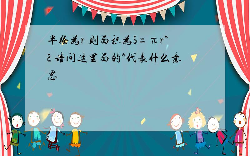 半径为r 则面积为S=πr^2 请问这里面的^代表什么意思