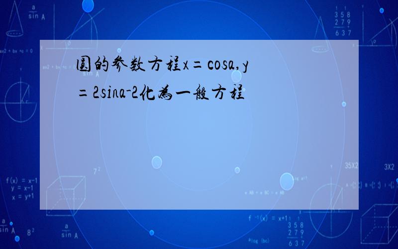 圆的参数方程x=cosa,y=2sina-2化为一般方程