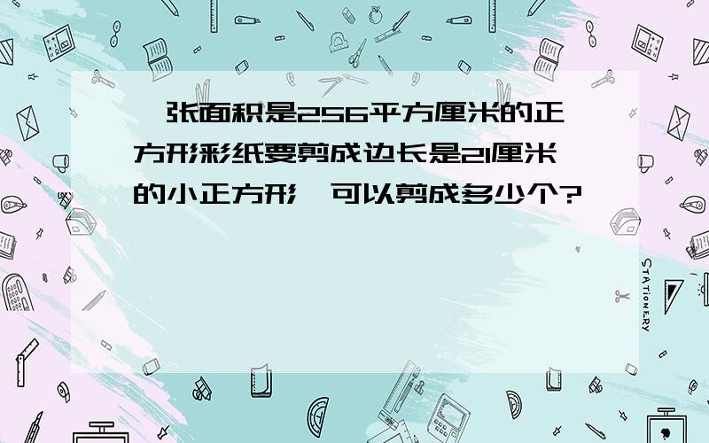 一张面积是256平方厘米的正方形彩纸要剪成边长是21厘米的小正方形,可以剪成多少个?