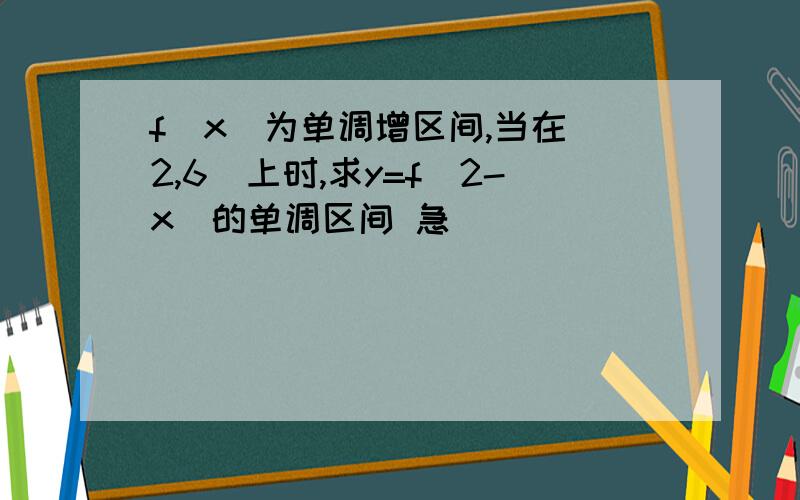 f（x）为单调增区间,当在（2,6）上时,求y=f（2-x）的单调区间 急