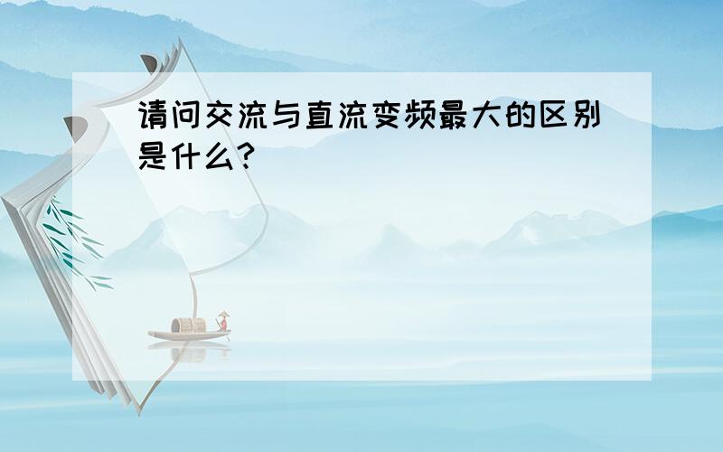 请问交流与直流变频最大的区别是什么?