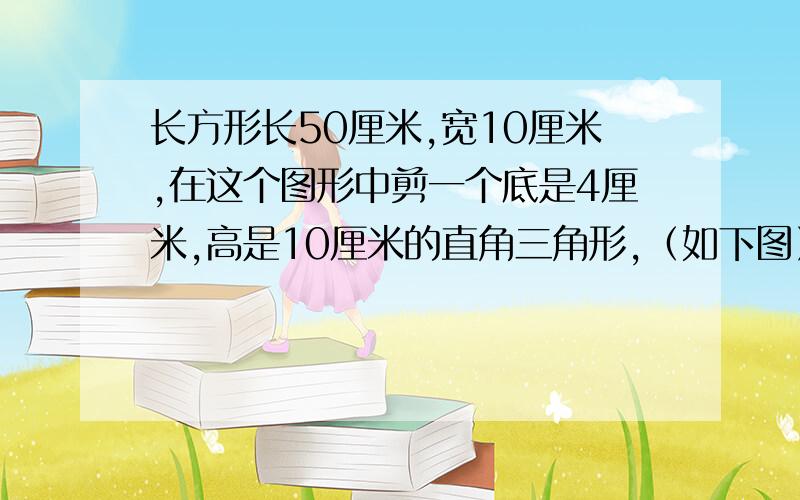 长方形长50厘米,宽10厘米,在这个图形中剪一个底是4厘米,高是10厘米的直角三角形,（如下图）最多能剪多少个直角三角形