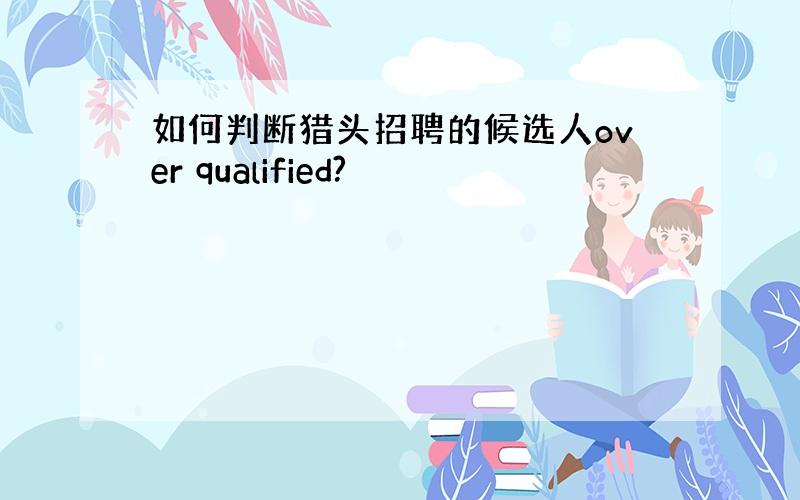 如何判断猎头招聘的候选人over qualified?