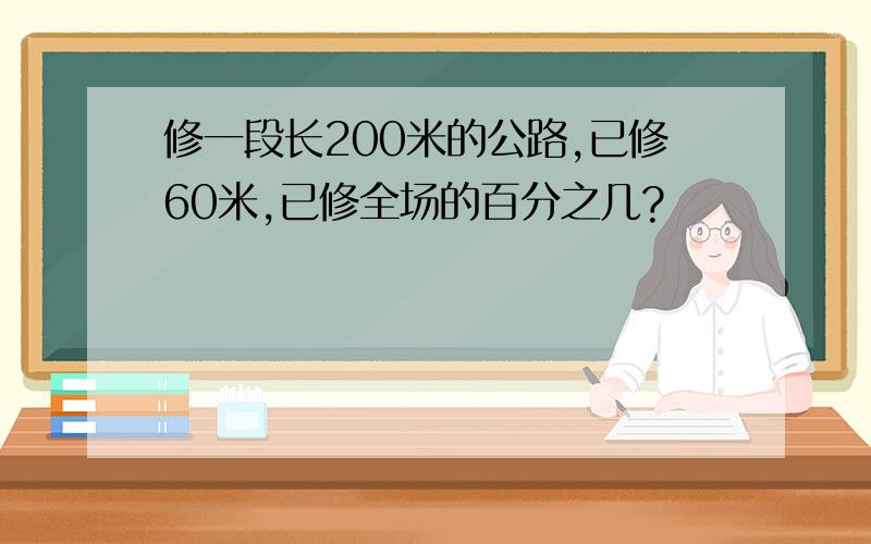 修一段长200米的公路,已修60米,已修全场的百分之几?