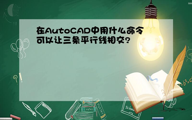 在AutoCAD中用什么命令可以让三条平行线相交?