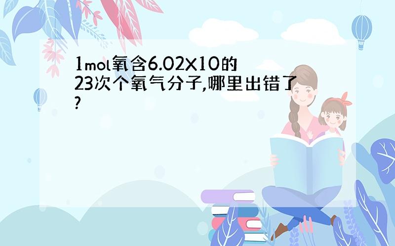 1mol氧含6.02X10的23次个氧气分子,哪里出错了?