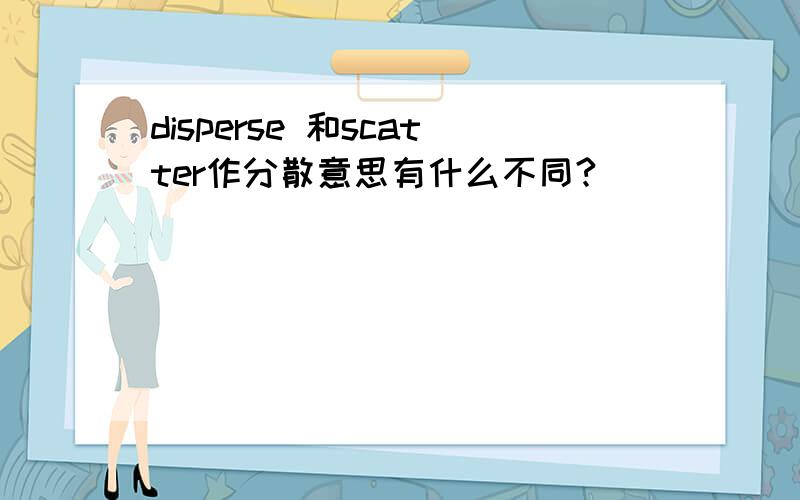 disperse 和scatter作分散意思有什么不同?