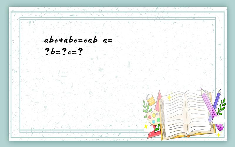 abc+abc=cab a=?b=?c=?