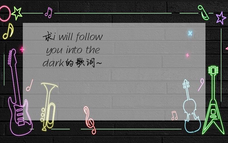 求i will follow you into the dark的歌词~