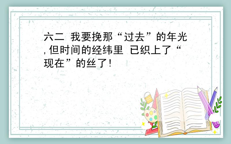 六二 我要挽那“过去”的年光,但时间的经纬里 已织上了“现在”的丝了!