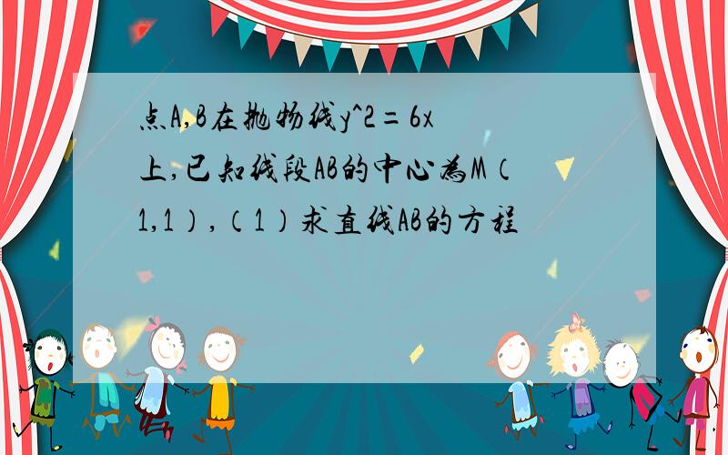 点A,B在抛物线y^2=6x上,已知线段AB的中心为M（1,1）,（1）求直线AB的方程