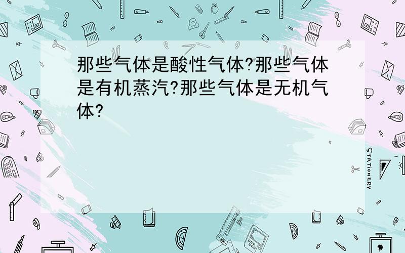 那些气体是酸性气体?那些气体是有机蒸汽?那些气体是无机气体?