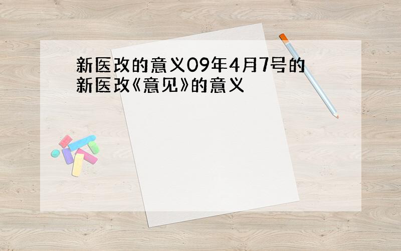 新医改的意义09年4月7号的新医改《意见》的意义