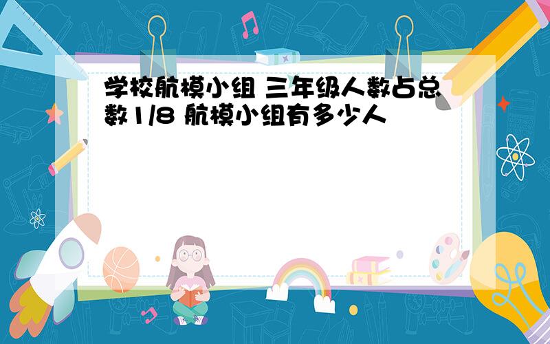 学校航模小组 三年级人数占总数1/8 航模小组有多少人