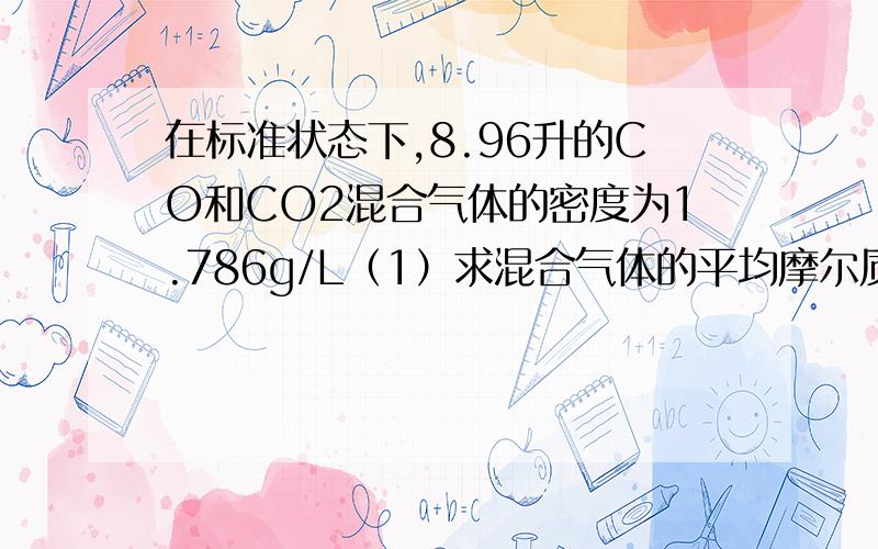 在标准状态下,8.96升的CO和CO2混合气体的密度为1.786g/L（1）求混合气体的平均摩尔质量（取整数） （2）混