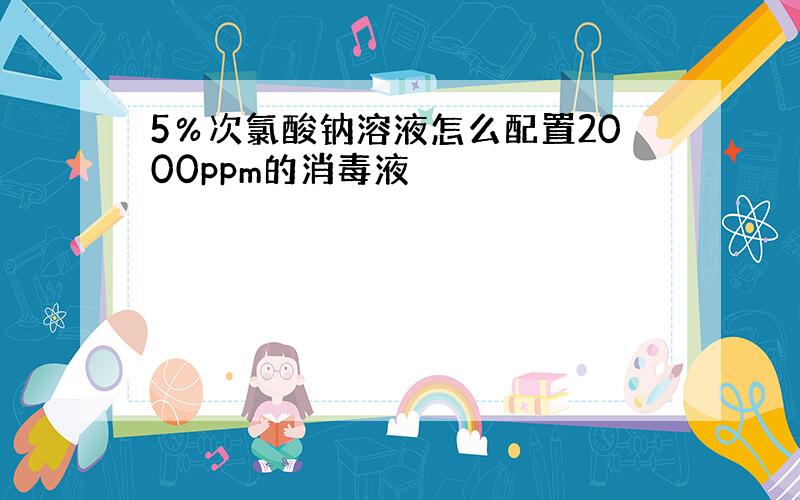 5％次氯酸钠溶液怎么配置2000ppm的消毒液