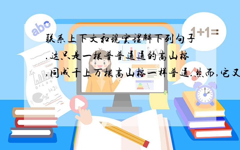 联系上下文和现实理解下列句子.这只是一棵普普通通的高山榕,同成千上万棵高山榕一样普通.然而,它又是