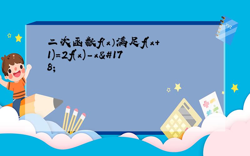 二次函数f（x）满足f(x+1)=2f(x)-x²