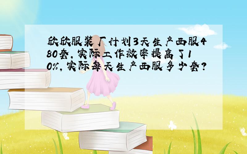 欣欣服装厂计划3天生产西服480套,实际工作效率提高了10%,实际每天生产西服多少套?