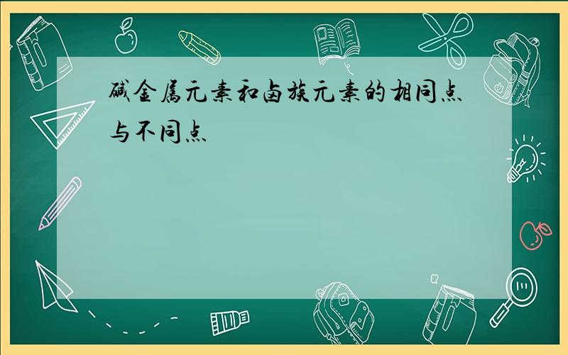 碱金属元素和卤族元素的相同点与不同点