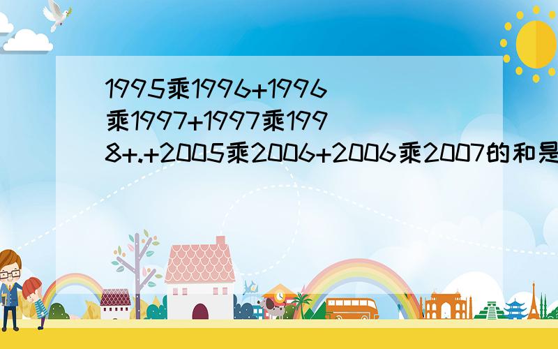 1995乘1996+1996乘1997+1997乘1998+.+2005乘2006+2006乘2007的和是奇数还是偶数