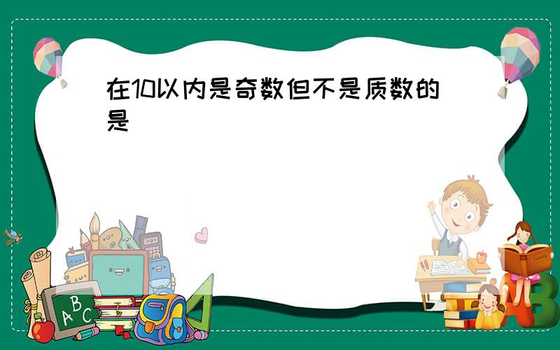 在10以内是奇数但不是质数的是