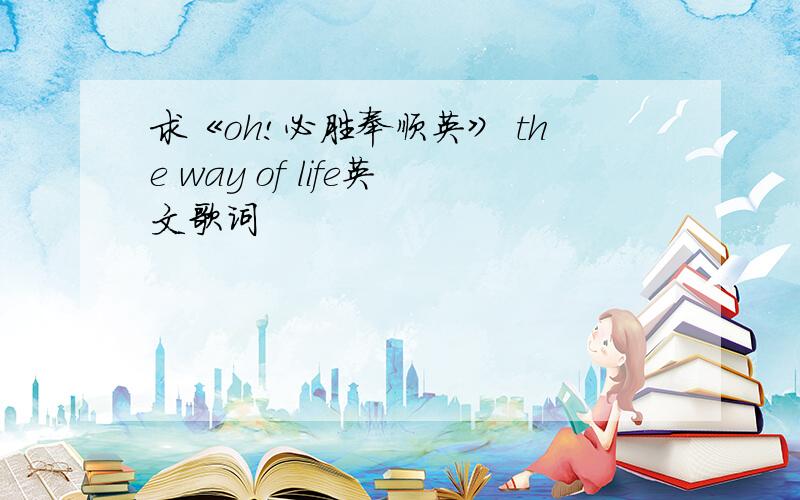 求《oh!必胜奉顺英》 the way of life英文歌词