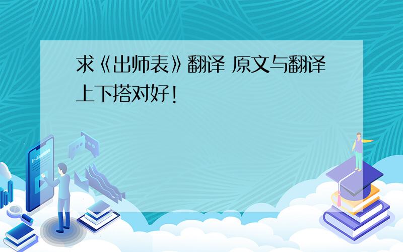 求《出师表》翻译 原文与翻译上下搭对好!