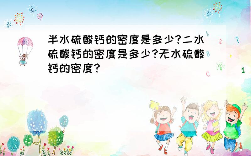 半水硫酸钙的密度是多少?二水硫酸钙的密度是多少?无水硫酸钙的密度?