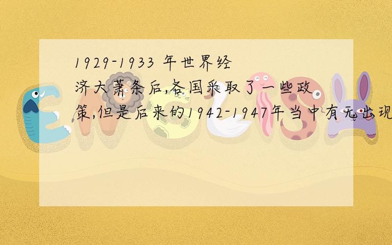 1929-1933 年世界经济大萧条后,各国采取了一些政策,但是后来的1942-1947年当中有无出现