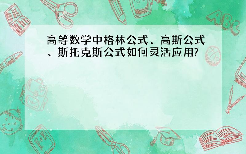 高等数学中格林公式、高斯公式、斯托克斯公式如何灵活应用?