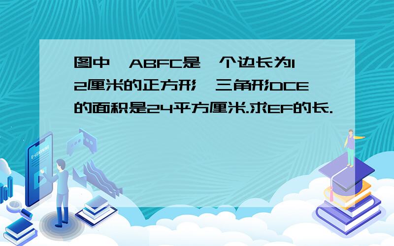 图中,ABFC是一个边长为12厘米的正方形,三角形DCE的面积是24平方厘米.求EF的长.