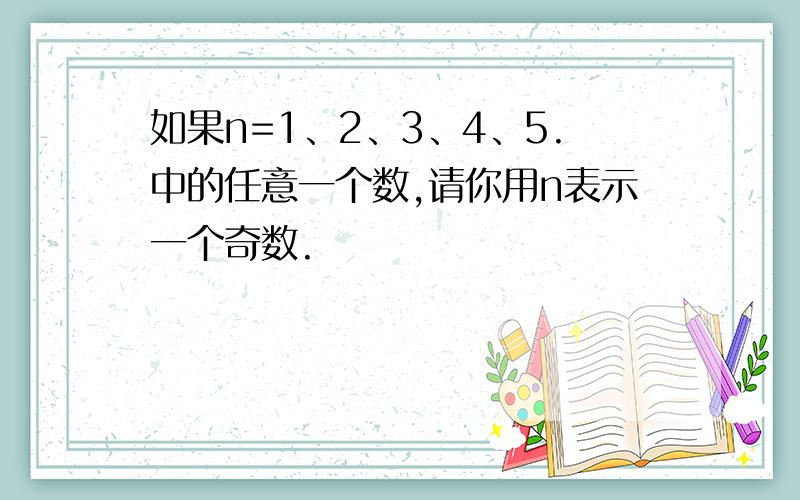 如果n=1、2、3、4、5.中的任意一个数,请你用n表示一个奇数.