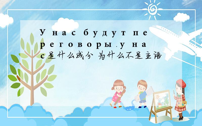 У нас будут переговоры .у нас是什么成分 为什么不是主语