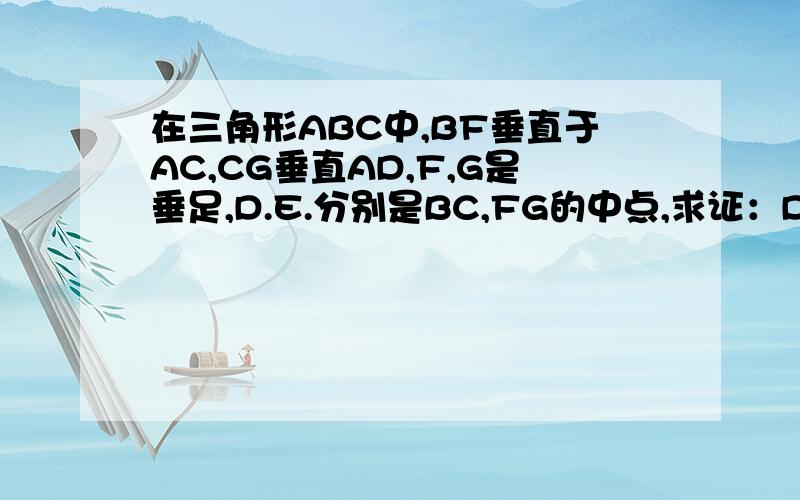 在三角形ABC中,BF垂直于AC,CG垂直AD,F,G是垂足,D.E.分别是BC,FG的中点,求证：DE垂直于FG