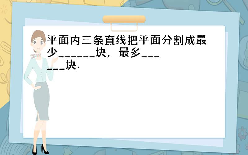 平面内三条直线把平面分割成最少______块，最多______块．