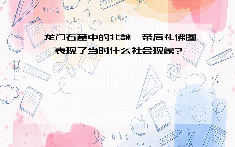 龙门石窟中的北魏《帝后礼佛图》表现了当时什么社会现象?