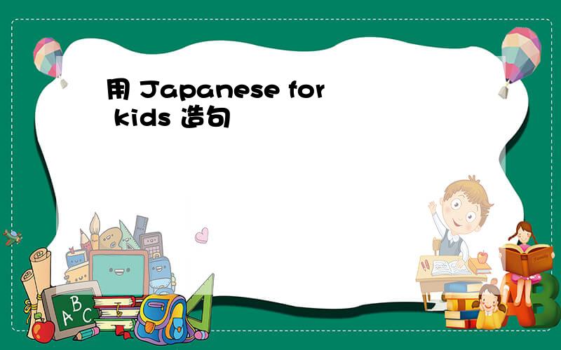 用 Japanese for kids 造句