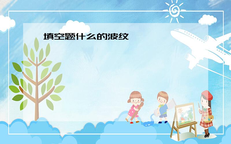 填空题什么的波纹