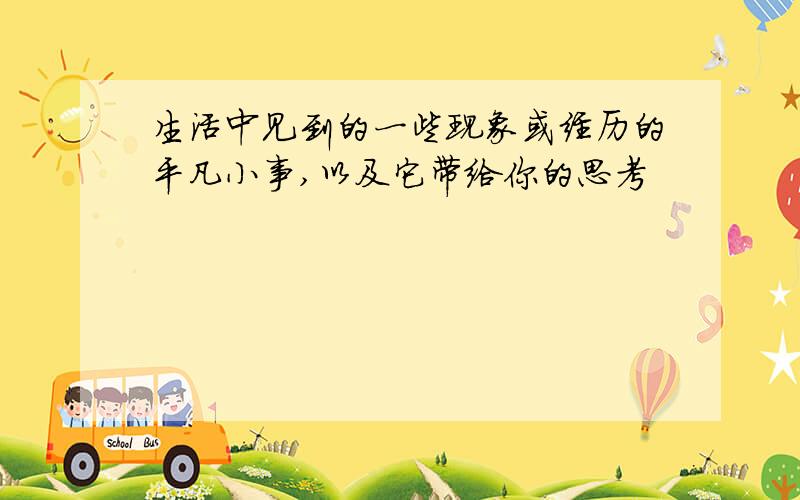 生活中见到的一些现象或经历的平凡小事,以及它带给你的思考