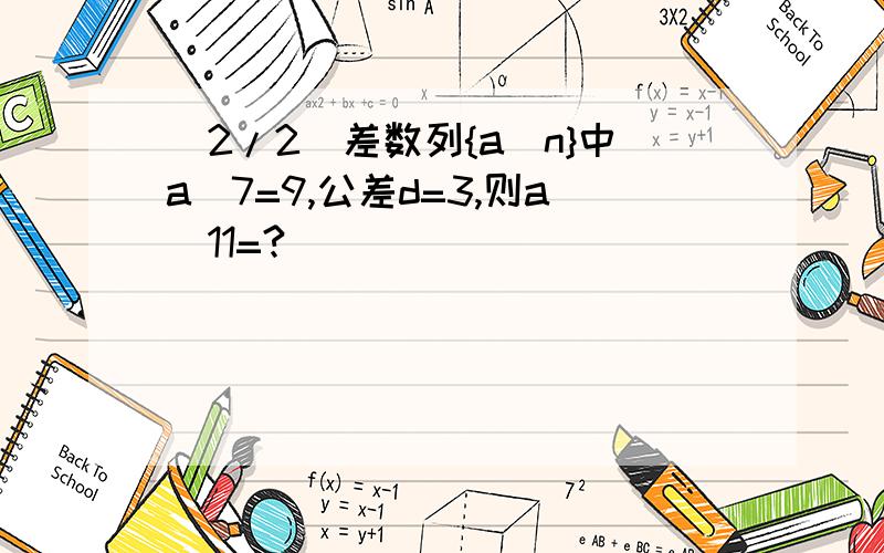 (2/2)差数列{a_n}中a_7=9,公差d=3,则a_11=?