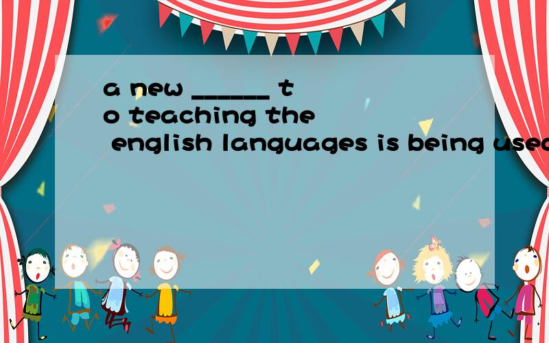 a new ______ to teaching the english languages is being used