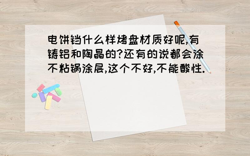 电饼铛什么样烤盘材质好呢,有铸铝和陶晶的?还有的说都会涂不粘锅涂层,这个不好,不能酸性.